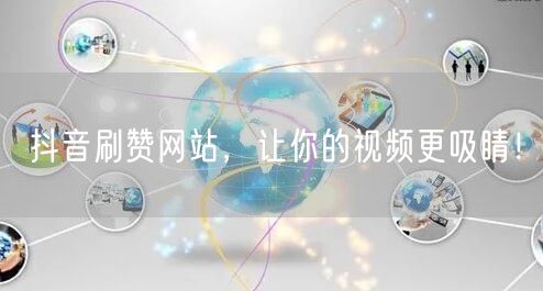 抖音刷赞网站，让你的视频更吸睛！