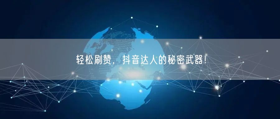 轻松刷赞，抖音达人的秘密武器！