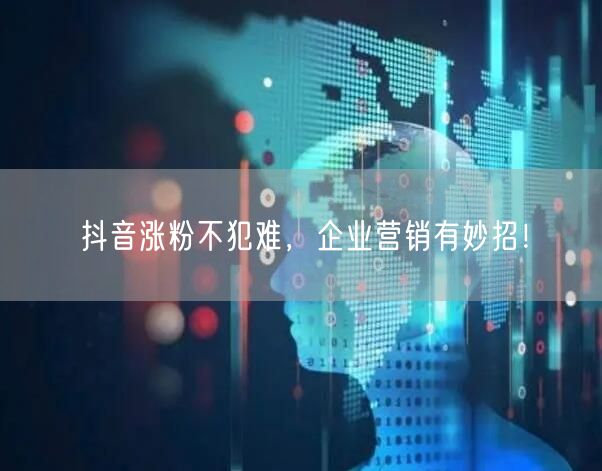 抖音涨粉不犯难，企业营销有妙招！