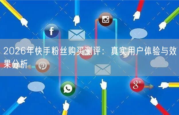 2026年快手粉丝购买测评：真实用户体验与效果分析