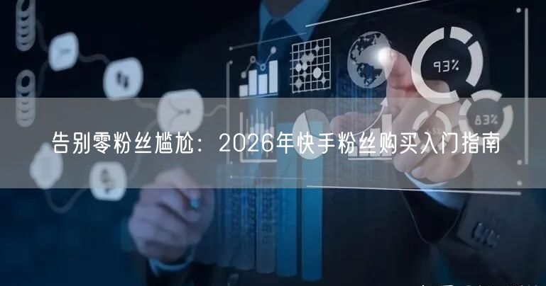 告别零粉丝尴尬：2026年快手粉丝购买入门指南