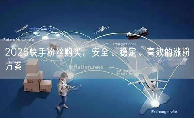 2026快手粉丝购买：安全、稳定、高效的涨粉方案