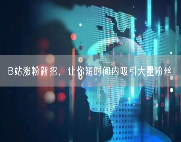 B站涨粉新招，让你短时间内吸引大量粉丝！