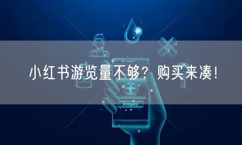 小红书游览量不够？购买来凑！
