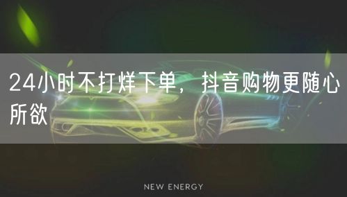 全天候下单，抖音购物更自由