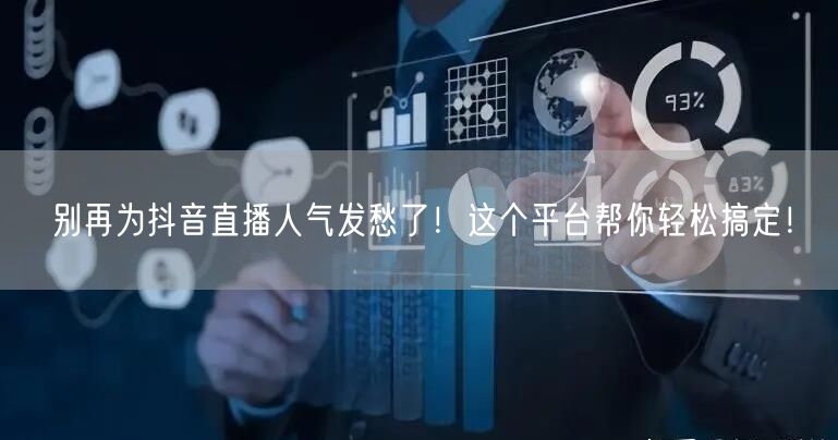 别再为抖音直播人气发愁了！这个平台帮你轻松搞定！