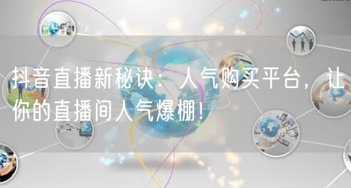 抖音直播新秘诀：人气购买平台，让你的直播间人气爆棚！