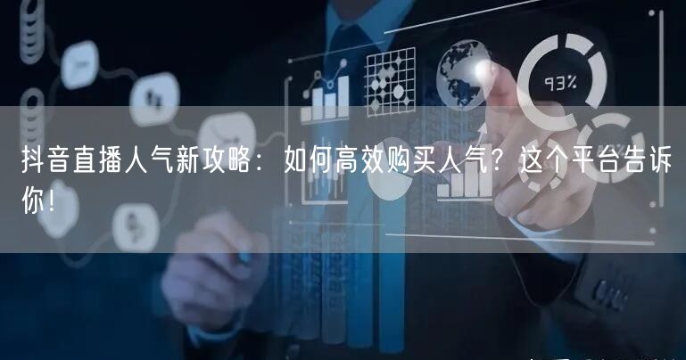 抖音直播人气新攻略：如何高效购买人气？这个平台告诉你！