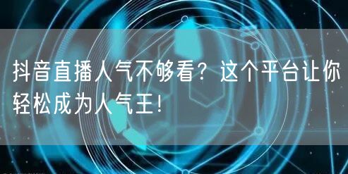 抖音直播人气不够看？这个平台让你轻松成为人气王！