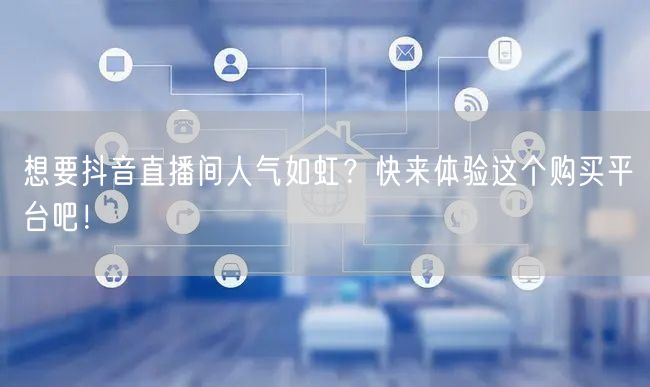 想要抖音直播间人气如虹？快来体验这个购买平台吧！