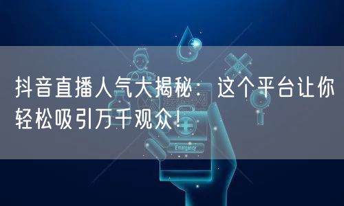 抖音直播人气大揭秘：这个平台让你轻松吸引万千观众！