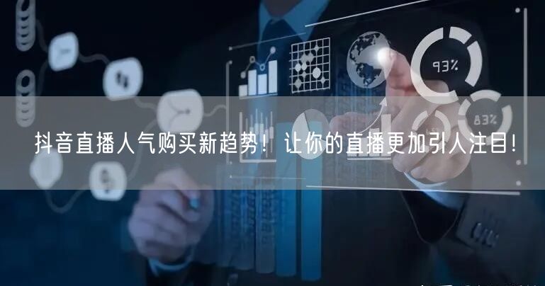 抖音直播人气购买新趋势！让你的直播更加引人注目！