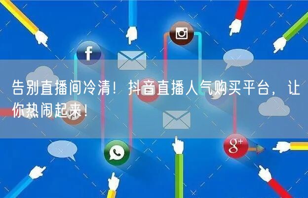 告别直播间冷清！抖音直播人气购买平台，让你热闹起来！