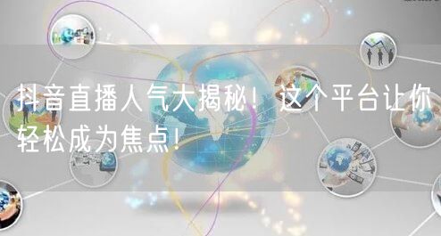 抖音直播人气大揭秘！这个平台让你轻松成为焦点！