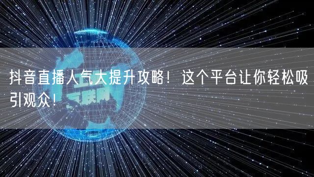 抖音直播人气大提升攻略！这个平台让你轻松吸引观众！