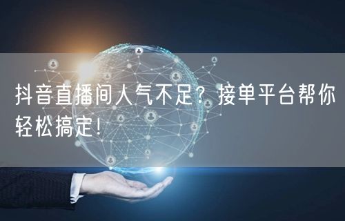 抖音直播间人气不足？接单平台帮你轻松搞定！