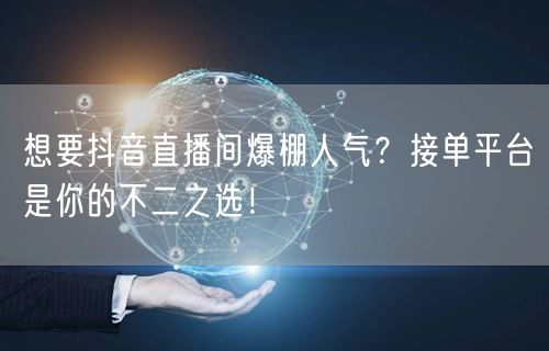 想要抖音直播间爆棚人气？接单平台是你的不二之选！