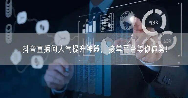抖音直播间人气提升神器，接单平台等你体验！