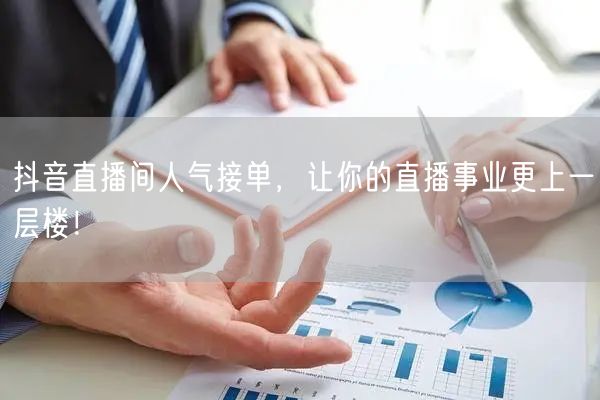 抖音直播间人气接单，让你的直播事业更上一层楼！