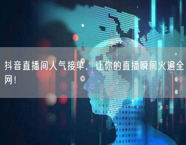 抖音直播间人气接单，让你的直播瞬间火遍全网！