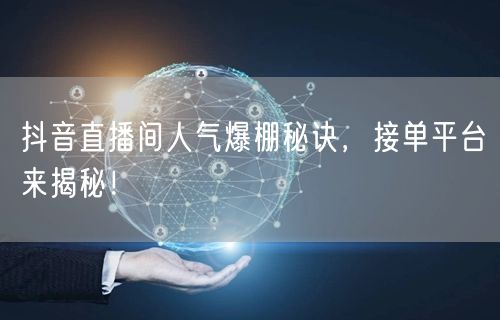 抖音直播间人气爆棚秘诀，接单平台来揭秘！