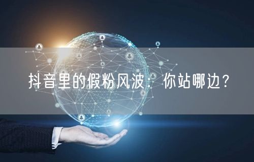 抖音里的假粉风波：你站哪边？