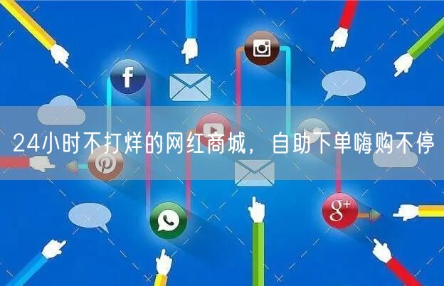 24小时不打烊的网红商城，自助下单嗨购不停