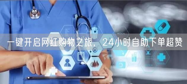 一键开启网红购物之旅，24小时自助下单超赞