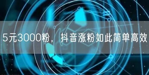 5元3000粉，抖音涨粉如此简单高效