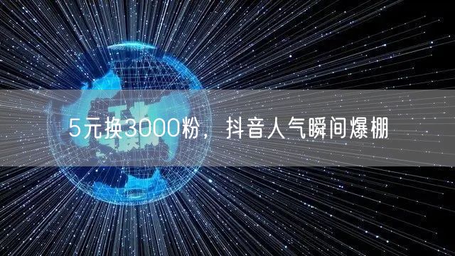 5元换3000粉，抖音人气瞬间爆棚