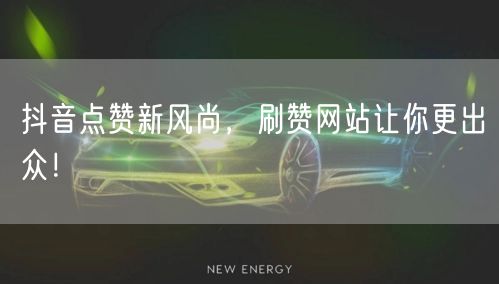 抖音点赞新风尚，刷赞网站让你更出众！
