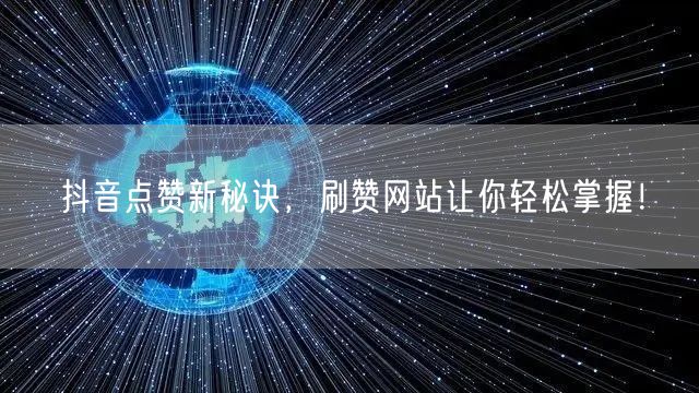 抖音点赞新秘诀，刷赞网站让你轻松掌握！