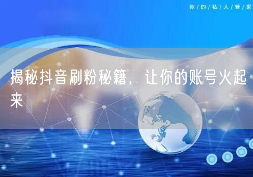 揭秘抖音刷粉秘籍，让你的账号火起来