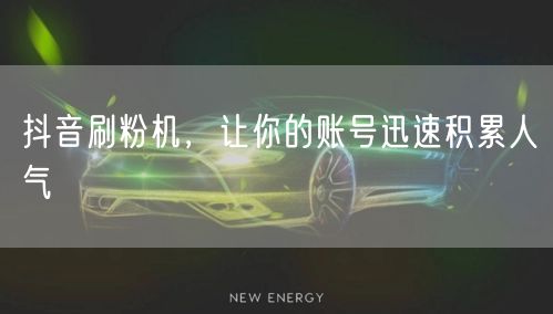 抖音刷粉机，让你的账号迅速积累人气