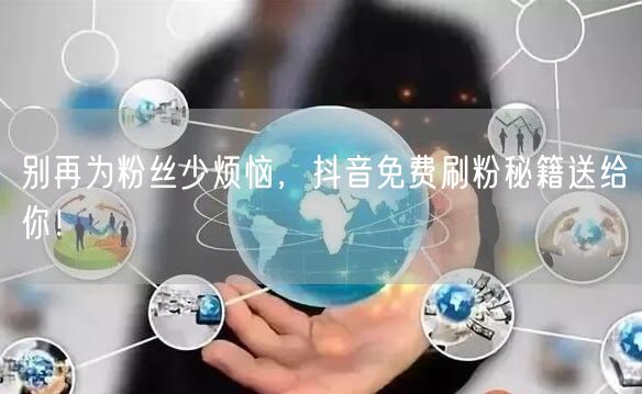 别再为粉丝少烦恼，抖音免费刷粉秘籍送给你！