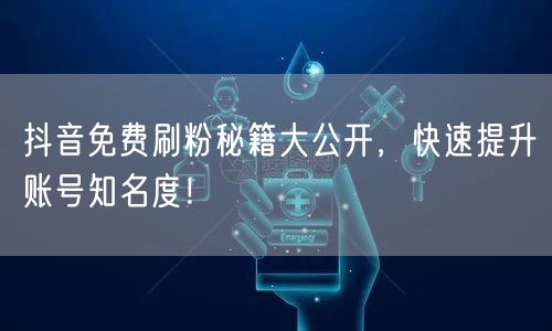 抖音免费刷粉秘籍大公开，快速提升账号知名度！