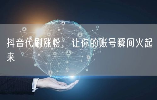 抖音代刷涨粉，让你的账号瞬间火起来