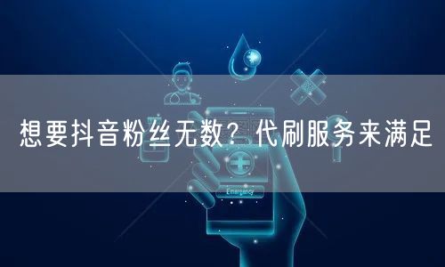 想要抖音粉丝无数？代刷服务来满足