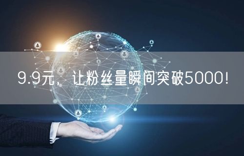 9.9元，让粉丝量瞬间突破5000！