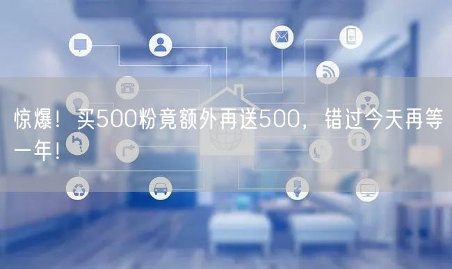 惊爆！买500粉竟额外再送500，错过今天再等一年！