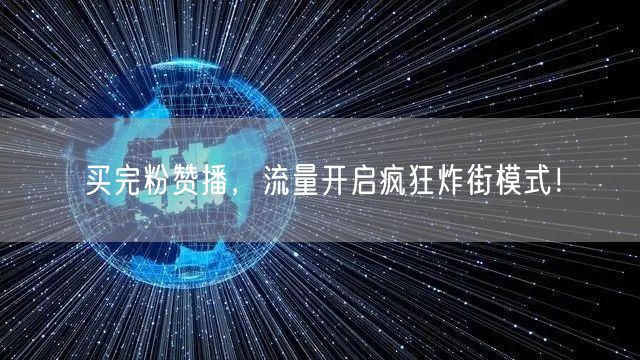 买完粉赞播，流量开启疯狂炸街模式！