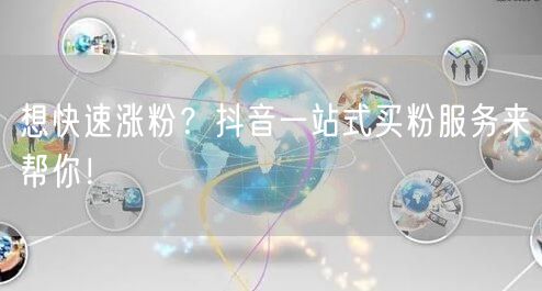 想快速涨粉？抖音一站式买粉服务来帮你！