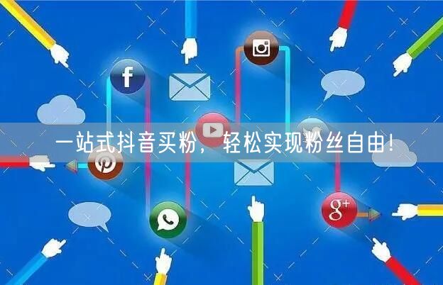 一站式抖音买粉，轻松实现粉丝自由！