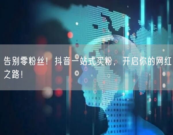 告别零粉丝！抖音一站式买粉，开启你的网红之路！