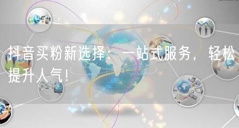 抖音买粉新选择：一站式服务，轻松提升人气！