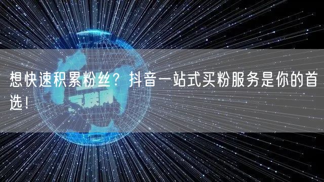 想快速积累粉丝？抖音一站式买粉服务是你的首选！