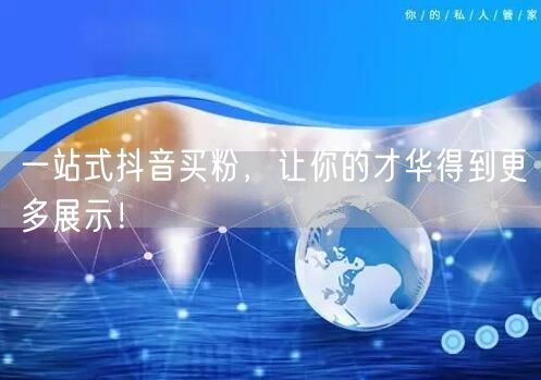 一站式抖音买粉，让你的才华得到更多展示！