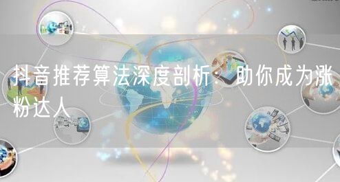 抖音推荐算法深度剖析：助你成为涨粉达人