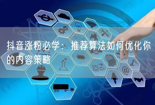 抖音涨粉必学：推荐算法如何优化你的内容策略