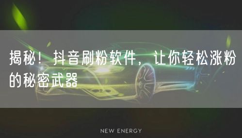 揭秘！抖音刷粉软件，让你轻松涨粉的秘密武器